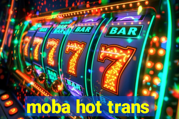 moba hot trans